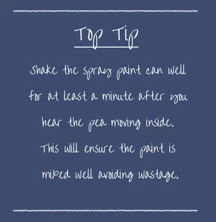 Top tip – Shake the spray paint can well for at least a minute after you can hear the pea moving inside. This will ensure the paint is mixed well avoiding wastage.